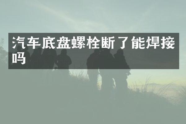 汽车底盘螺栓断了能焊接吗