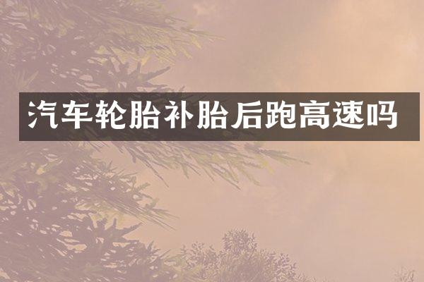 汽车轮胎补胎后跑高速吗