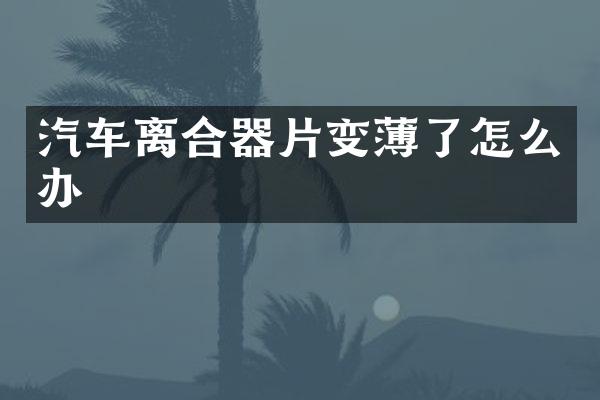 汽车离合器片变薄了怎么办
