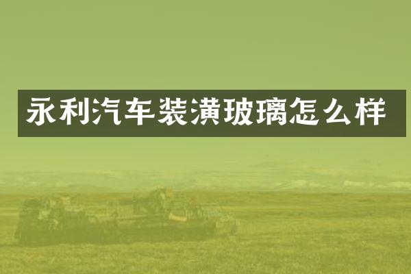 永利汽车装潢玻璃怎么样