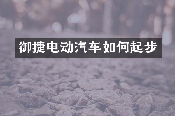 御捷电动汽车如何起步