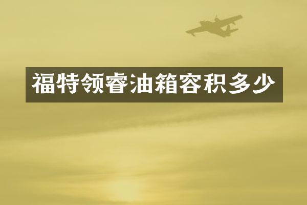 福特领睿油箱容积多少