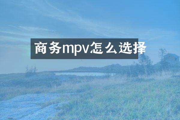 商务mpv怎么选择