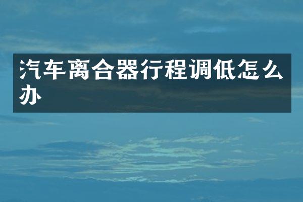 汽车离合器行程调低怎么办