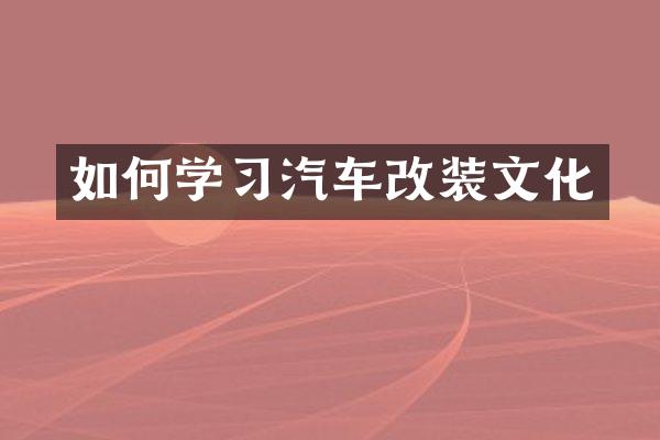 如何学习汽车改装文化
