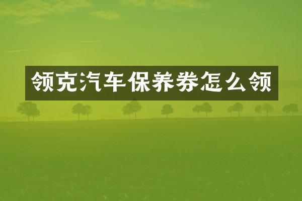 领克汽车保养券怎么领