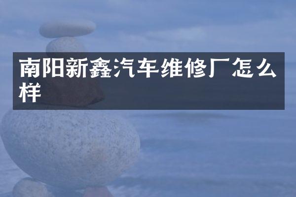 南阳新鑫汽车维修厂怎么样