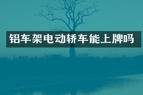 铝车架电动轿车能上牌吗