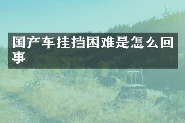 国产车挂挡困难是怎么回事