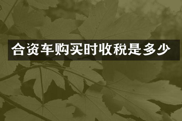 合资车购买时收税是多少