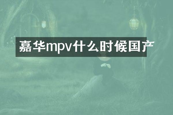 嘉华mpv什么时候国产
