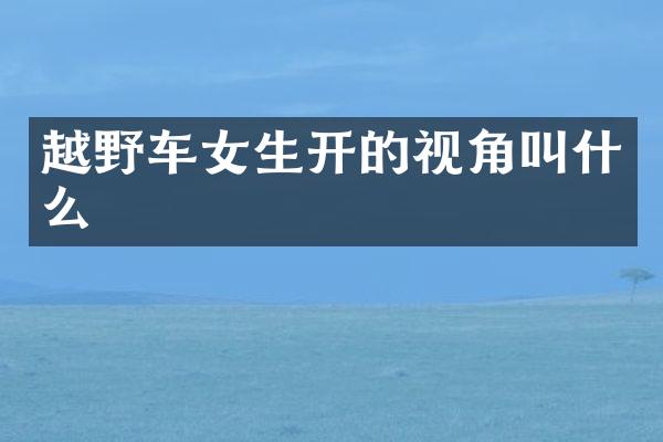 越野车女生开的视角叫什么
