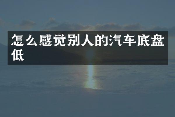 怎么感觉别人的汽车底盘低