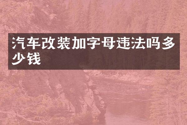 汽车改装加字母违法吗多少钱