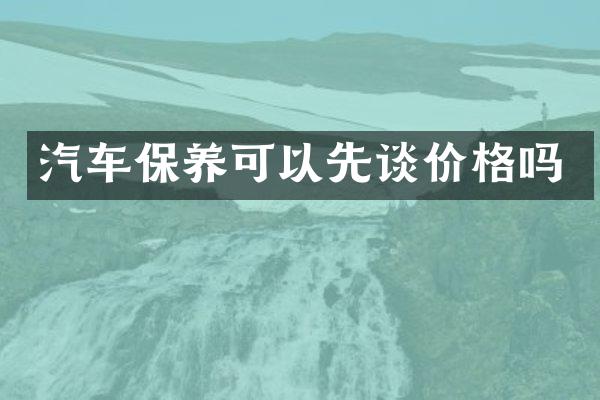 汽车保养可以先谈价格吗
