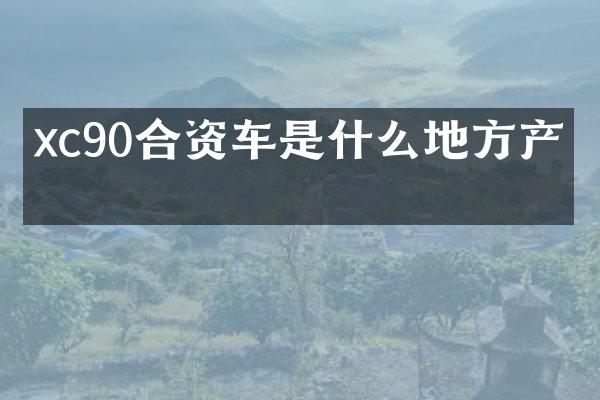 xc90合资车是什么地方产的