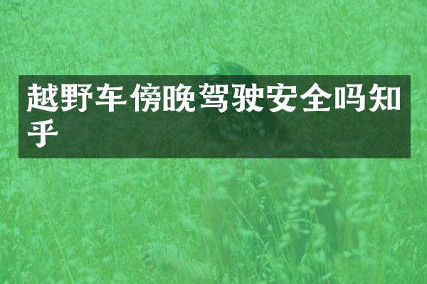 越野车傍晚驾驶安全吗知乎