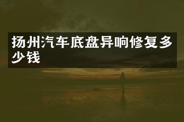 扬州汽车底盘异响修复多少钱