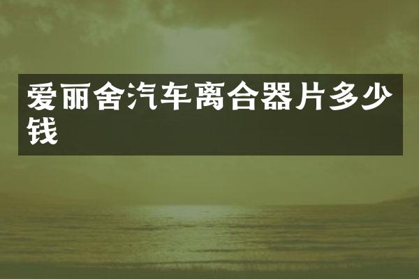 爱丽舍汽车离合器片多少钱
