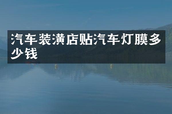 汽车装潢店贴汽车灯膜多少钱