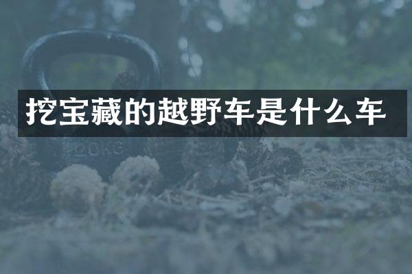 挖宝藏的越野车是什么车