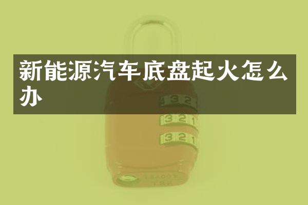 新能源汽车底盘起火怎么办