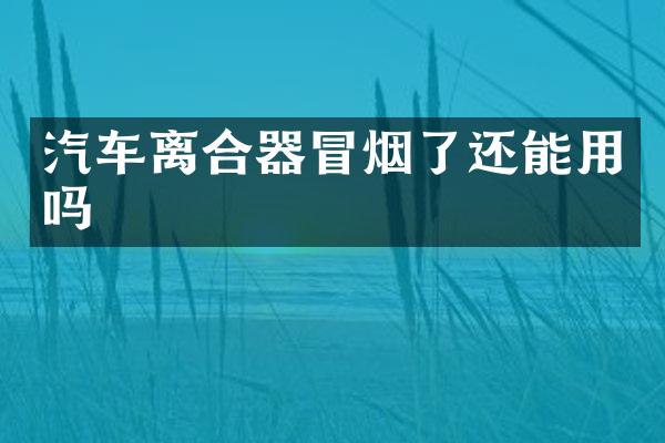 汽车离合器冒烟了还能用吗