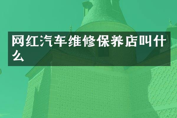网红汽车维修保养店叫什么