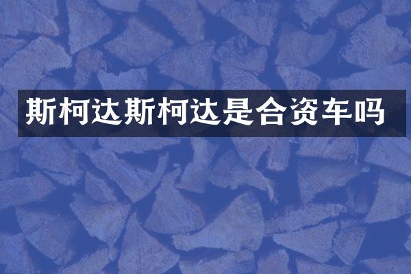 斯柯达斯柯达是合资车吗