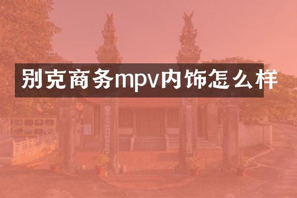 别克商务mpv内饰怎么样