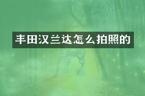 丰田汉兰达怎么拍照的