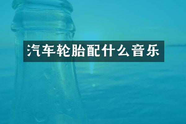 汽车轮胎配什么音乐