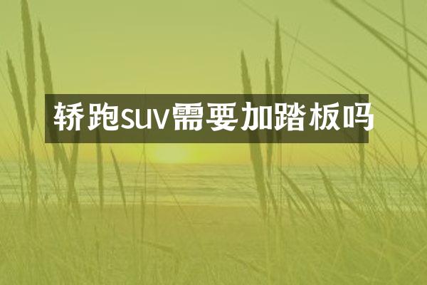轿跑suv需要加踏板吗