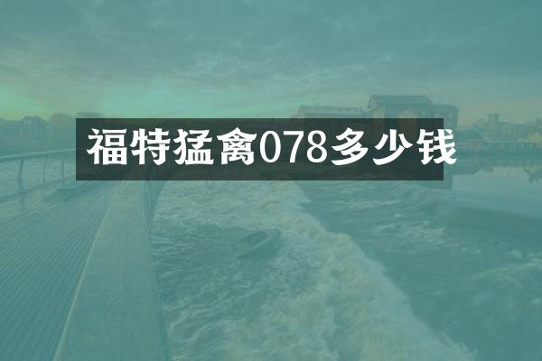 福特猛禽078多少钱