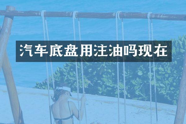 汽车底盘用注油吗现在