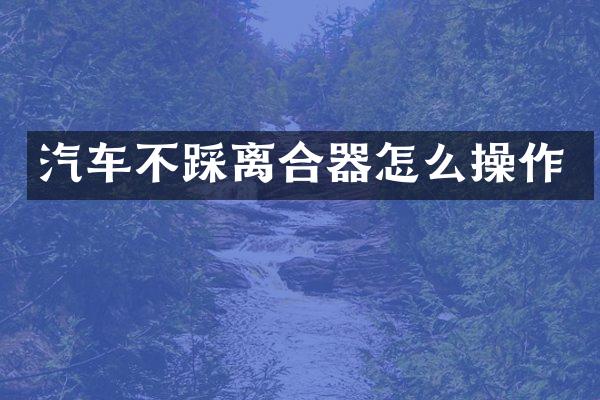 汽车不踩离合器怎么操作