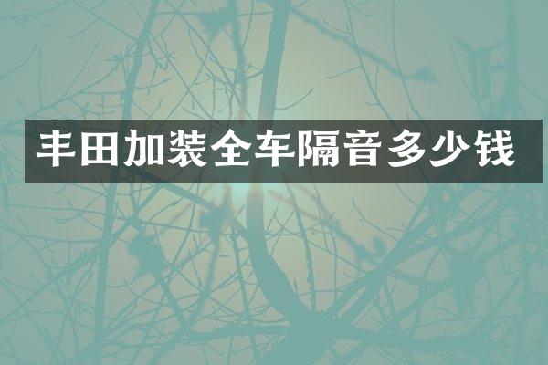 丰田加装全车隔音多少钱