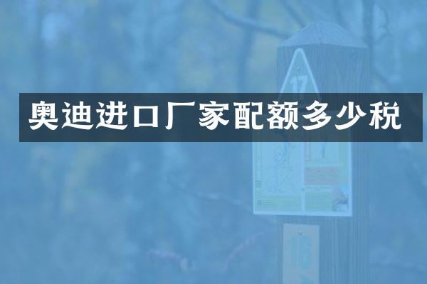 奥迪进口厂家配额多少税