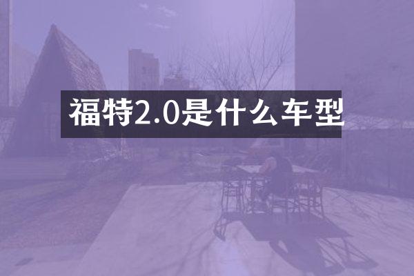福特2.0是什么车型
