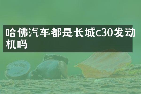 哈佛汽车都是长城c30发动机吗