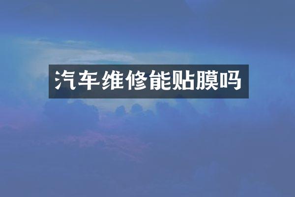汽车维修能贴膜吗