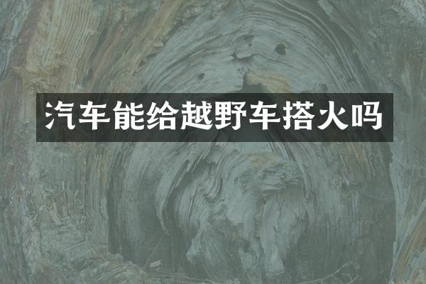 汽车能给越野车搭火吗