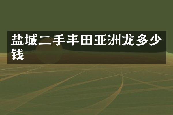 盐城二手丰田亚洲龙多少钱