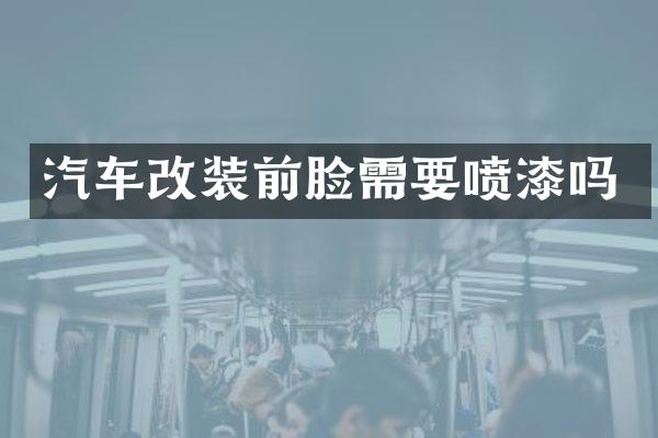 汽车改装前脸需要喷漆吗