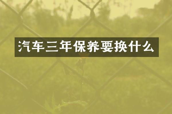 汽车三年保养要换什么