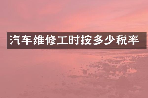 汽车维修工时按多少税率