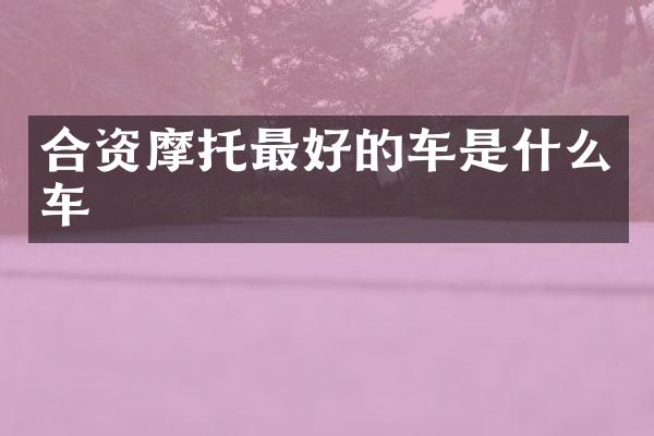 合资摩托最好的车是什么车