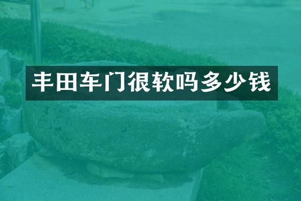 丰田车门很软吗多少钱