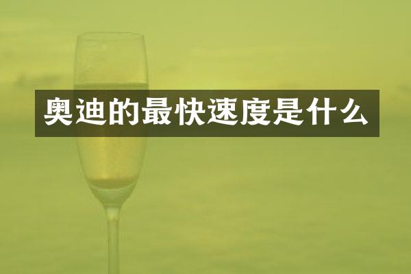 奥迪的最快速度是什么