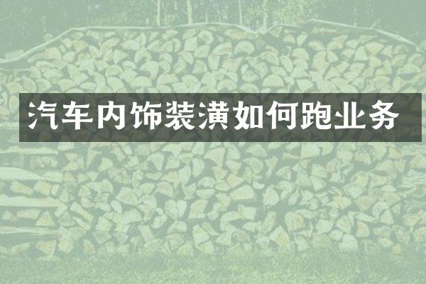 汽车内饰装潢如何跑业务
